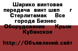 Шарико винтовая передача, винт швп  . (г.Стерлитамак) - Все города Бизнес » Оборудование   . Крым,Кубанское